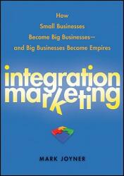 Integration Marketing: How Small Businesses Become Big Businesses - And Big Businesses Become Empires (ISBN: 9780470454596)