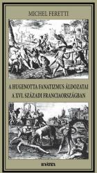A HUGENOTTA FANATIZMUS ÁLDOZATAI, A XVI. SZÁZADI FRANCIAORSZÁGBAN (2021)