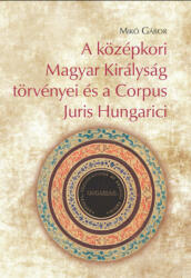 A középkori Magyar Királyság törvényei és a Corpus Juris Hungarici (2021)