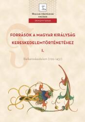 FORRÁSOK A MAGYAR KIRÁLYSÁG KERESKEDELEMTÖRTÉNETÉHEZ I (2021)