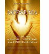 Ascensiunea - Comuniunea cu maestrii nemuritori si cu fiintele de lumina (ISBN: 9786068080420)