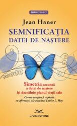 Semnificatia datei de nastere. Simetria ascunsa a datei de nastere iti dezvaluie planul vietii tale - Jean Haner (ISBN: 9786068545011)