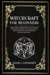 Witchcraft for Beginners: A Basic Guide For Modern Witches To Find Their Own Path And Start Practicing To Learn Spells And Magic Rituals Using E - Diane J. Lockhart (2020)