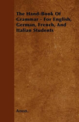 The Hand-Book of Grammar - For English, German, French, and Italian Students - Anon (ISBN: 9781446039267)
