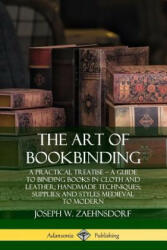 Art of Bookbinding: A Practical Treatise - A Guide to Binding Books in Cloth and Leather; Handmade Techniques; Supplies; and Styles Medieval to Modern - Joseph W. Zaehnsdorf (2019)