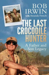 The Last Crocodile Hunter: A Father and Son Legacy - Bob Irwin, Amanda French (ISBN: 9781760632465)