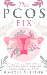 The PCOS Fix: The Complete Guide to Get Rid of Polycystic Ovary Syndrome Naturally, Balance Your Hormones, and Boost Your Fertility - Maggie Glisson (2019)