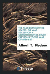 War Between the States - Albert T. Bledsoe (ISBN: 9780649189236)
