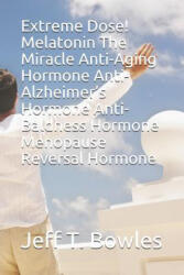 Extreme Dose! Melatonin the Miracle Anti-Aging Hormone Anti-Alzheimer's Hormone Anti-Baldness Hormone Menopause Reversal Hormone - Jeff T. Bowles (ISBN: 9781521008676)