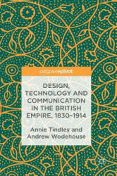 Design, Technology and Communication in the British Empire, 1830-1914 - Annie Tindley, Andrew Wodehouse (ISBN: 9781137597977)
