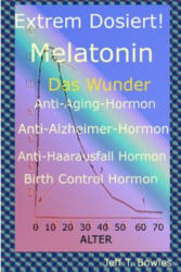 Extrem Dosiert! Melatonin Das Wunder Anti-Aging-Hormon, Anti-Alzheimer-Hormon, Anti-Haarausfall-Hormon, Birth Control Hormone - Jeff T Bowles, Britta Schmidt (ISBN: 9781533495761)