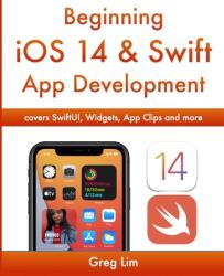 Beginning iOS 14 & Swift App Development: Develop iOS Apps with Xcode 12 Swift 5 SwiftUI MLKit ARKit and more (ISBN: 9789811486043)