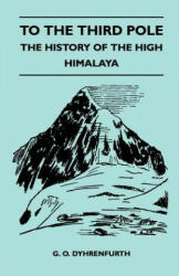 To the Third Pole - The History of the High Himalaya - G. O. Dyhrenfurth (ISBN: 9781446544471)