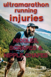 Ultramarathon Running Injuries: Niggles, Scrapes and Nipple Chafes - Dr Phil Harley (ISBN: 9781530117499)