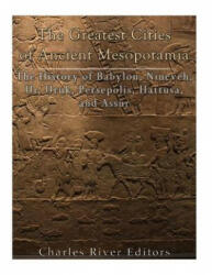 The Greatest Cities of Ancient Mesopotamia: The History of Babylon, Nineveh, Ur, Uruk, Persepolis, Hattusa, and Assur - Charles River Editors (ISBN: 9781985449244)