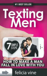 Texting Men + How To Make A Man Fall In Love With You: Ultimate Guide To Attract Any Man and Make Him Fall in Love With You (Texting secrets for girls - Felicia Vine (ISBN: 9781540691033)