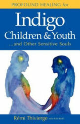 Profound Healing for Indigo Children & Youth. . . and Other Sensitive Souls - Remi Thivierge (ISBN: 9780978035716)