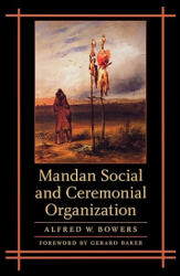 Mandan Social and Ceremonial Organization - Alfred W. Bowers (ISBN: 9780803262249)