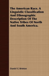 American Race. A Linguistic Classification And Ethnographic Description Of The Native Tribes Of North And South America. - Daniel G Brinton (ISBN: 9781409779247)