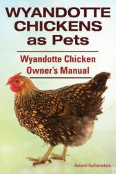 Wyandotte Chickens as Pets. Wyandotte Chicken Owner's Manual. - Roland Ruthersdale (ISBN: 9781910410677)