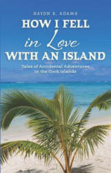 How I Fell in Love with an Island: Tales of Accidental Adventures in the Cook Islands - Haydn S Adams (ISBN: 9781726662222)