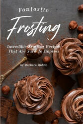 Fantastic Frosting: Incredible Frosting Recipes That Are Sure to Impress - Barbara Riddle (ISBN: 9781698860381)
