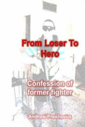 From Loser To Hero: Confession of former fighter - Andrew Preshovus Phd (ISBN: 9781502415745)