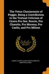 Vetus Cluniacensis of Poggio, Being a Contribution to the Textual Criticism of Cicero Pro Sex. Roscio, Pro Cluentio, Pro Murena, Pro Caelio, and Pro M - Albert Curtis Clark, Bartolomeo Da Montepulciano (ISBN: 9780353025752)