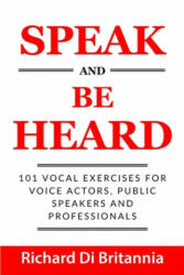 Speak and Be Heard: 101 Vocal Exercises for Professionals Public Speakers and Voice Actors (ISBN: 9781075453137)
