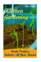 Kitchen Gardening: Fresh Produce Indoors All Year Round: (ISBN: 9781544838083)