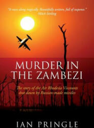 Murder in the Zambezi: The Story of the Air Rhodesia Viscounts Shot Down by Russian-Made Missiles - Ian Pringle (ISBN: 9781543106138)