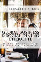 Global Business & Social Dining Etiquette: RSVP to Thank You Notes & Everything in Between - Elizabeth a Ruiz (ISBN: 9781981718603)