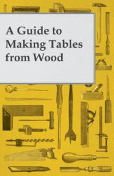 A Guide to Making Tables from Wood - Anon (ISBN: 9781447446705)