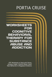 Worksheets for Cognitive Behavioral Therapy for Substance Abuse and Addiction: CBT Workbook to Deal with Stress, Anxiety, Anger, Control Mood, Learn N - Portia Cruise (2019)