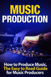 Music Production How to Produce Music the Easy to Read Guide for Music Producers (2017)