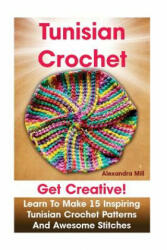 Tunisian Crochet: Get creative! Learn to Make 15 Inspiring Tunisian Crochet Patterns and Awesome Stitches: (Tunisian Crochet, How To Cro - Alexandra Mill (ISBN: 9781523238002)