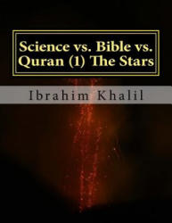 Science vs. Bible vs. Quran The Stars: The Bible Contradicts the Basic Scientific Principles while the Quran Precedes the Sciences. - Ibrahim Khalil (ISBN: 9781517788216)