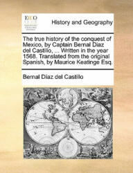True History of the Conquest of Mexico, by Captain Bernal Diaz del Castillo, . . . Written in the Year 1568. Translated from the Original Spanish, by Ma - Bernal Díaz del Castillo (ISBN: 9781140948339)