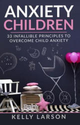 Anxiety Children: 33 infallible principles to overcome child anxiety - Kelly Larson (ISBN: 9781983242625)