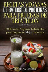 RECETAS VEGANAS DE BATIDOS De PROTEINAS PARA TRIATLON: 50 Recetas Veganas Saludables para lograr tu Mejor Ironman - Mariana Correa (2015)