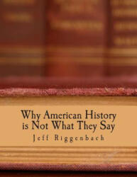Why American History is Not What They Say (Large Print Edition): An Introduction to Revisionism - Jeff Riggenbach (ISBN: 9781479295043)