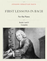 First Lessons in Bach, Books I and II Complete for the Piano: 28 Short Pieces for Piano - Johann Sebastian Bach, I J Farkas (ISBN: 9781544826288)