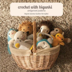 Crochet with Bigunki. Amigurumi Patterns - Begona Sanchez-Sauthier Berrojalbiz, Iratxe Maruri Mantilla, Fiona Gayle Clarke (ISBN: 9781491219683)