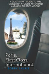 Paris. First Class. International. A Quick Start Guide to The Career of a Flight Attendant and How to Become One - Bobby Laurie (ISBN: 9780359516971)