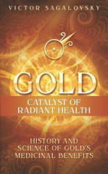 Gold: Catalyst of Radiant Health: History and Science of Gold's Medicinal Benefits - Victor Sagalovsky (ISBN: 9781520145952)