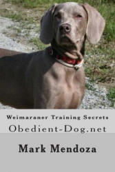 Weimaraner Training Secrets: Obedient-Dog. net - Mark Mendoza (ISBN: 9781503318502)