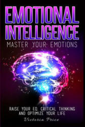 Emotional Intelligence: Master Your Emotions- Raise Your EQ, Critical Thinking and Optimize Your Life - Victoria Price (ISBN: 9781530056828)