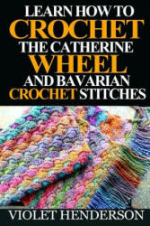Learn How to Crochet the Catherine Wheel and Bavarian Crochet Stitches - Violet Henderson (ISBN: 9781532930034)