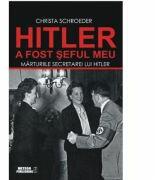 Hitler a fost seful meu. Marturiile secretarei lui Adolf Hitler - Christa Schroeder (ISBN: 9786068469614)