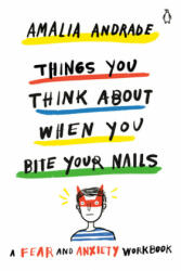 Things You Think about When You Bite Your Nails: A Fear and Anxiety Workbook - Amalia Andrade (ISBN: 9780143134916)